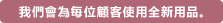 我們會為每位顧客使用全新用品。