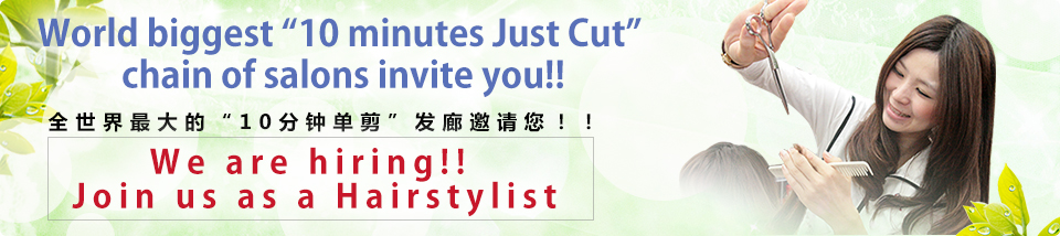 World biggest “10 minutes Just Cut” chain of salons invite you!!／全世界最大的“10分钟单剪”发廊邀请您！！／We are hiring!! Join us as a Hairstylist
